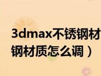 3dmax不銹鋼材質(zhì)怎么調(diào)參數(shù)（3dmax不銹鋼材質(zhì)怎么調(diào)）