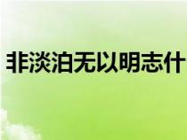 非淡泊無以明志什么意思（非淡泊無以明志）
