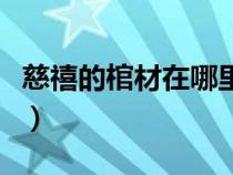 慈禧的棺材在哪里（慈禧的滿棺珍寶流向何處）