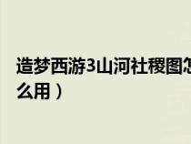 造夢(mèng)西游3山河社稷圖怎么獲得（造夢(mèng)西游3山河社稷圖有什么用）