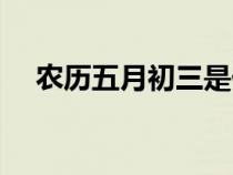農(nóng)歷五月初三是什么命（農(nóng)歷五月初三）
