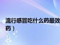 流行感冒吃什么藥最效果最好（風熱感冒和風寒感冒吃什么藥）
