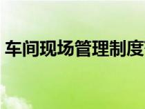 車間現(xiàn)場管理制度范本（車間現(xiàn)場管理制度）