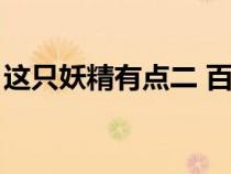 這只妖精有點(diǎn)二 百度百科（這只妖精有點(diǎn)二）