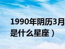1990年陰歷3月20日是什么星座(3月20日是什么星座) 1990年陰歷3月20日是什么星座(3月20日是什么星座)