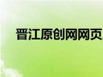 晉江原創(chuàng)網(wǎng)網(wǎng)頁版(晉江原創(chuàng)網(wǎng)作品庫) 晉江原創(chuàng)網(wǎng)網(wǎng)頁版(晉江原創(chuàng)網(wǎng)作品庫)