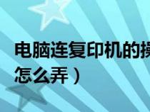 電腦連復(fù)印機(jī)的操作視頻（電腦和復(fù)印機(jī)連接怎么弄）