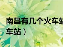 南昌有幾個火車站分別在哪里（南昌有幾個火車站）