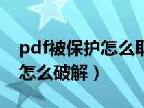 pdf被保護(hù)怎么取消不知道密碼（pdf被保護(hù)怎么破解）