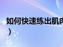 如何快速練出肌肉輔助劑（如何快速練出肌肉）