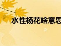 水性楊花啥意思?（水性楊花什么意思）