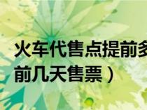 火車代售點(diǎn)提前多少天買票（火車票代售點(diǎn)提前幾天售票）