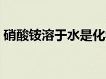 硝酸銨溶于水是化學(xué)反應(yīng)嗎（硝酸銨溶于水）