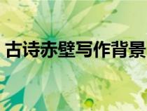 古詩(shī)赤壁寫(xiě)作背景（杜牧的赤壁的寫(xiě)作背景）