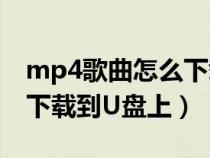 mp4歌曲怎么下載視頻教程（MP4歌曲如何下載到U盤上）