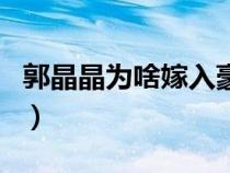郭晶晶為啥嫁入豪門（郭晶晶嫁入豪門的原因）