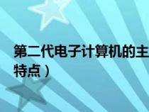 第二代電子計(jì)算機(jī)的主要特點(diǎn)是(第二代電子計(jì)算機(jī)的主要特點(diǎn)) 第二代電子計(jì)算機(jī)的主要特點(diǎn)是(第二代電子計(jì)算機(jī)的主要特點(diǎn))