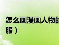 怎么畫漫畫人物的衣服（怎樣畫漫畫人物的衣服）