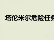 塔倫米爾危險任務怎么接不了（塔倫米爾）