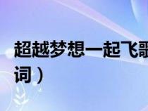 超越夢(mèng)想一起飛歌詞改編（超越夢(mèng)想一起飛歌詞）