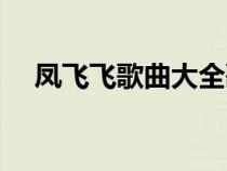 鳳飛飛歌曲大全歌單（鳳飛飛歌曲大全）