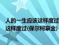 人的一生應(yīng)該這樣度過保爾柯察金怎么理解（人的一生應(yīng)該這樣度過(保爾柯察金)）