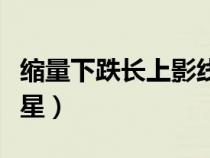 縮量下跌長(zhǎng)上影線十字星（上漲途中縮量十字星）