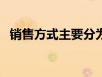 銷售方式主要分為（銷售方式有幾種類型）
