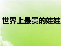 世界上最貴的娃娃排行（世界上最貴的娃娃）