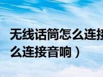 無線話筒怎么連接音響怎樣操作（無線話筒怎么連接音響）