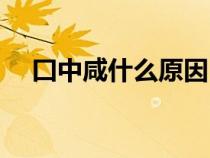囗中咸什么原因（口中發(fā)咸是什么原因）