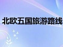 北歐五國旅游路線（北歐五國旅游最佳時(shí)間）