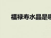 福祿壽水晶是哪些珠子(福祿壽水晶) 福祿壽水晶是哪些珠子(福祿壽水晶)