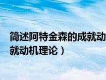 簡(jiǎn)述阿特金森的成就動(dòng)機(jī)理論主要內(nèi)容(簡(jiǎn)述阿特金森的成就動(dòng)機(jī)理論) 簡(jiǎn)述阿特金森的成就動(dòng)機(jī)理論主要內(nèi)容(簡(jiǎn)述阿特金森的成就動(dòng)機(jī)理論)