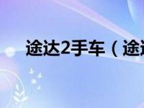 途達(dá)2手車（途達(dá)二手車為什么這么多）