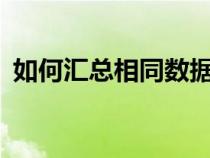 如何匯總相同數(shù)據(jù)（excel怎么匯總相同項(xiàng)）