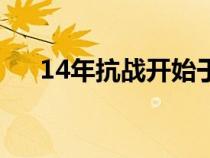 14年抗戰(zhàn)開始于哪個事件（14年抗戰(zhàn)）
