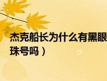 杰克船長(zhǎng)為什么有黑眼圈(歷史上真的存在杰克船長(zhǎng)和黑珍珠號(hào)嗎) 杰克船長(zhǎng)為什么有黑眼圈(歷史上真的存在杰克船長(zhǎng)和黑珍珠號(hào)嗎)