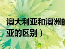 澳大利亞和澳洲的區(qū)別是什么（澳洲與澳大利亞的區(qū)別）