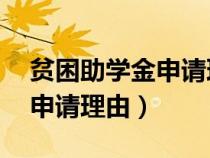 貧困助學(xué)金申請(qǐng)理由50字以內(nèi)(貧困助學(xué)金申請(qǐng)理由) 貧困助學(xué)金申請(qǐng)理由50字以內(nèi)(貧困助學(xué)金申請(qǐng)理由)