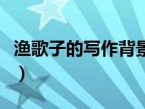 漁歌子的寫作背景五十字（漁歌子的寫作背景）