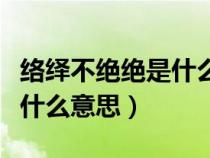 絡(luò)繹不絕絕是什么意思解釋（絡(luò)繹不絕的絕是什么意思）