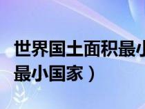 世界國(guó)土面積最小的幾個(gè)國(guó)家(世界國(guó)土面積最小國(guó)家) 世界國(guó)土面積最小的幾個(gè)國(guó)家(世界國(guó)土面積最小國(guó)家)