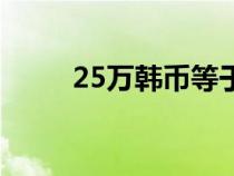 25萬韓幣等于多少人民幣（25萬）