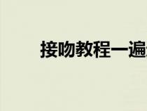 接吻教程一遍過看個夠（接吻教程）