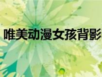 唯美動漫女孩背影圖片（唯美動漫女孩背影）