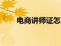 電商講師證怎么考（講師證怎么考）