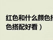 紅色和什么顏色搭配好看ppt（紅色和什么顏色搭配好看）
