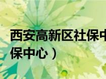 西安高新區(qū)社保中心服務專區(qū)（西安高新區(qū)社保中心）