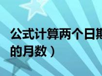 公式計算兩個日期之間的月數(shù)（兩個日期之間的月數(shù)）